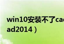 win10安裝不了cad2008（win10安裝不了cad2014）