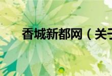 香城新都網(wǎng)（關(guān)于香城新都網(wǎng)的介紹）