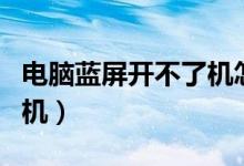 電腦藍(lán)屏開不了機(jī)怎么回事（電腦藍(lán)屏開不了機(jī)）