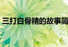 三打白骨精的故事簡短（三打白骨精的故事）