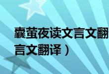 囊螢夜讀文言文翻譯50字以下（囊螢夜讀文言文翻譯）