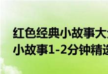 紅色經典小故事大全兩分鐘（2022紅色經典小故事1-2分鐘精選）