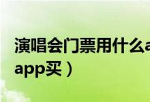 演唱會門票用什么app買（演唱會門票用什么app買）