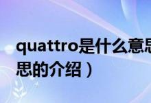 quattro是什么意思（關(guān)于quattro是什么意思的介紹）