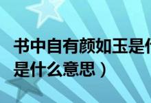 書中自有顏如玉是什么生肖（書中自有顏如玉是什么意思）