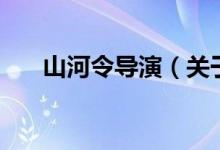 山河令導演（關于山河令導演的介紹）