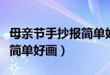 母親節(jié)手抄報(bào)簡(jiǎn)單好畫帶教程（母親節(jié)手抄報(bào)簡(jiǎn)單好畫）