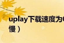 uplay下載速度為0怎么辦（uplay下載速度慢）