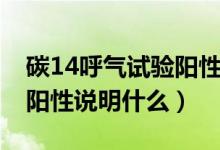 碳14呼氣試驗(yàn)陽性說明什么（碳14呼氣試驗(yàn)陽性說明什么）