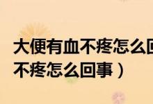 大便有血不疼怎么回事會來月經(jīng)嗎（大便有血不疼怎么回事）