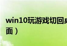 win10玩游戲切回桌面（win10玩游戲切回桌面）