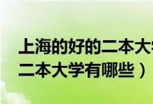 上海的好的二本大學(xué)（2022上海比較出色的二本大學(xué)有哪些）