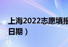 上海2022志愿填報什么時候（志愿填報截止日期）