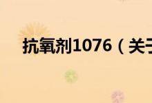 抗氧劑1076（關于抗氧劑1076的介紹）