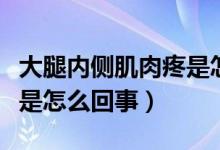 大腿內(nèi)側(cè)肌肉疼是怎么回事（大腿內(nèi)側(cè)肌肉疼是怎么回事）