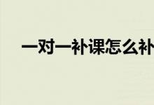 一對(duì)一補(bǔ)課怎么補(bǔ)效果好（需要怎么做）