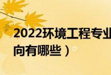 2022環(huán)境工程專業(yè)就業(yè)前景怎么樣（就業(yè)方向有哪些）