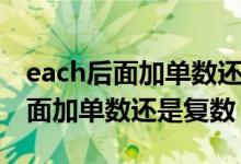 each后面加單數(shù)還是復(fù)數(shù)謂語動(dòng)詞（each后面加單數(shù)還是復(fù)數(shù)）