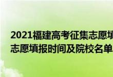 2021福建高考征集志愿填報(bào)時(shí)間（2022福建高考征集志愿志愿填報(bào)時(shí)間及院校名單）