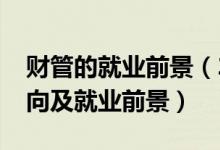 財(cái)管的就業(yè)前景（2022財(cái)務(wù)管理專業(yè)就業(yè)方向及就業(yè)前景）