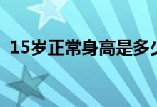 15歲正常身高是多少男孩（15歲正常身高）