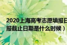 2020上海高考志愿填報(bào)日期（2022上海高考本科批志愿填報(bào)截止日期是什么時候）