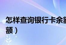 怎樣查詢銀行卡余額查詢（怎樣查詢銀行卡余額）