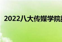 2022八大傳媒學(xué)院排名（哪些傳媒大學(xué)好）