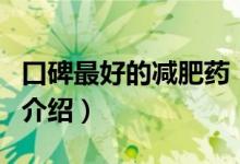 口碑最好的減肥藥（關(guān)于口碑最好的減肥藥的介紹）