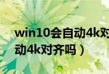 win10會自動4k對齊嗎怎樣看（win10會自動4k對齊嗎）