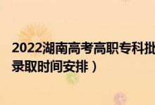 2022湖南高考高職?？婆骷驹镐浫r間從哪天到哪天（錄取時間安排）