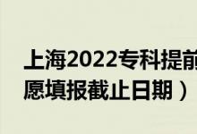 上海2022?？铺崆芭驹柑顖?bào)開始日期（志愿填報(bào)截止日期）