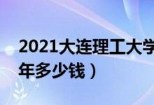 2021大連理工大學(xué)城市學(xué)院學(xué)費（各專業(yè)每年多少錢）