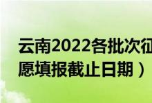 云南2022各批次征集志愿填報什么時候（志愿填報截止日期）