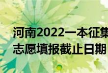 河南2022一本征集志愿填報(bào)什么時(shí)候（征集志愿填報(bào)截止日期）