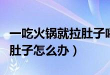 一吃火鍋就拉肚子喝開(kāi)水行嗎（一吃火鍋就拉肚子怎么辦）