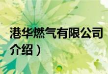 港華燃?xì)庥邢薰荆P(guān)于港華燃?xì)庥邢薰镜慕榻B）