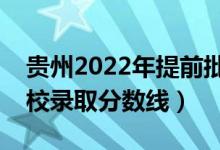 貴州2022年提前批投檔線是多少（各本科院校錄取分?jǐn)?shù)線）