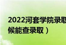 2022河套學(xué)院錄取時間及查詢?nèi)肟冢ㄊ裁磿r候能查錄取）