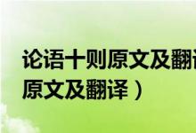 論語十則原文及翻譯注釋高中（《論語十則》原文及翻譯）