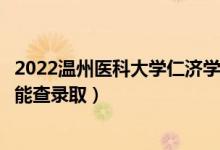 2022溫州醫(yī)科大學(xué)仁濟學(xué)院錄取時間及查詢?nèi)肟冢ㄊ裁磿r候能查錄?。?class=