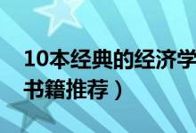 10本經(jīng)典的經(jīng)濟學書籍（10本經(jīng)典的經(jīng)濟學書籍推薦）