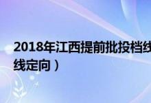 2018年江西提前批投檔線(xiàn)（2022江西高考本科提前批投檔線(xiàn)定向）