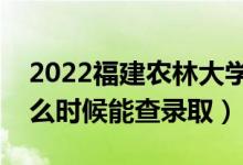 2022福建農(nóng)林大學(xué)錄取時(shí)間及查詢?nèi)肟冢ㄊ裁磿r(shí)候能查錄?。?class=