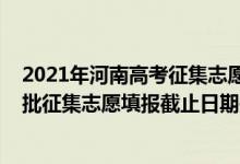 2021年河南高考征集志愿填報(bào)時(shí)間（2022河南高考本科一批征集志愿填報(bào)截止日期是什么時(shí)候）