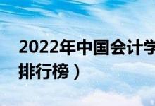 2022年中國會計學(xué)專業(yè)大學(xué)排名（最新全國排行榜）