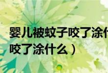 嬰兒被蚊子咬了涂什么可以消腫（嬰兒被蚊子咬了涂什么）