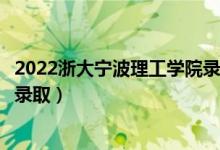 2022浙大寧波理工學(xué)院錄取時間及查詢?nèi)肟冢ㄊ裁磿r候能查錄?。?class=