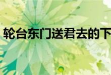 輪臺(tái)東門送君去的下一句（輪臺(tái)東門送君去）