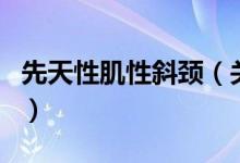 先天性肌性斜頸（關(guān)于先天性肌性斜頸的介紹）